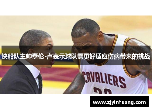 快船队主帅泰伦-卢表示球队需更好适应伤病带来的挑战