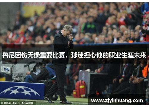 鲁尼因伤无缘重要比赛，球迷担心他的职业生涯未来