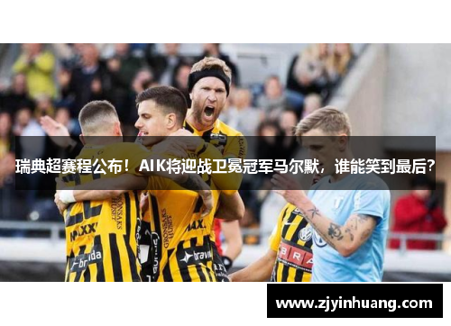 瑞典超赛程公布！AIK将迎战卫冕冠军马尔默，谁能笑到最后？