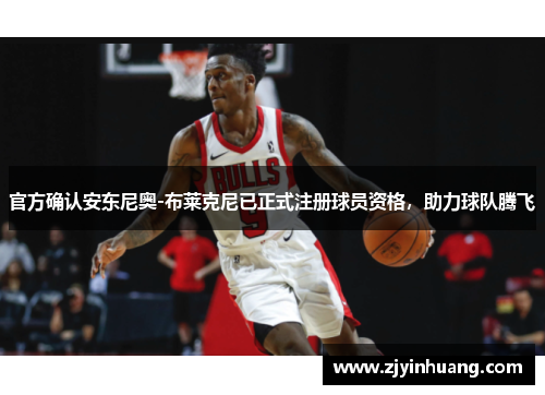 官方确认安东尼奥-布莱克尼已正式注册球员资格，助力球队腾飞