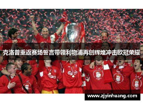 克洛普重返赛场誓言带领利物浦再创辉煌冲击欧冠荣耀