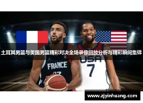 土耳其男篮与美国男篮精彩对决全场录像回放分析与精彩瞬间集锦