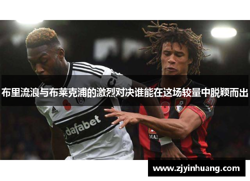 布里流浪与布莱克浦的激烈对决谁能在这场较量中脱颖而出