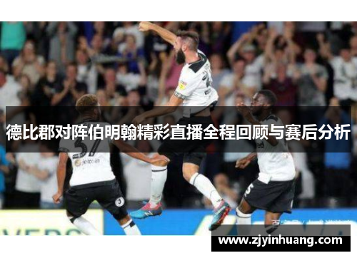 德比郡对阵伯明翰精彩直播全程回顾与赛后分析