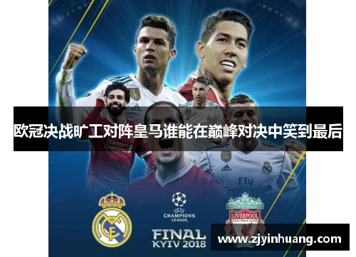 欧冠决战旷工对阵皇马谁能在巅峰对决中笑到最后
