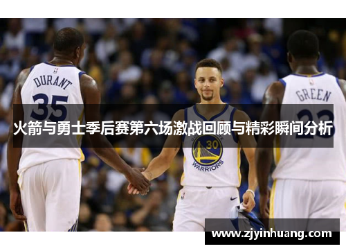 火箭与勇士季后赛第六场激战回顾与精彩瞬间分析