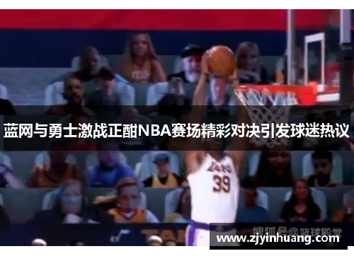 蓝网与勇士激战正酣NBA赛场精彩对决引发球迷热议
