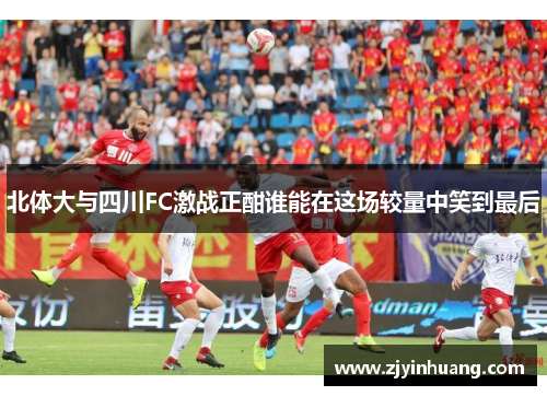 北体大与四川FC激战正酣谁能在这场较量中笑到最后
