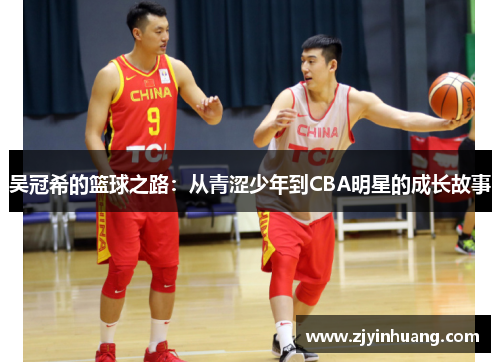 吴冠希的篮球之路：从青涩少年到CBA明星的成长故事