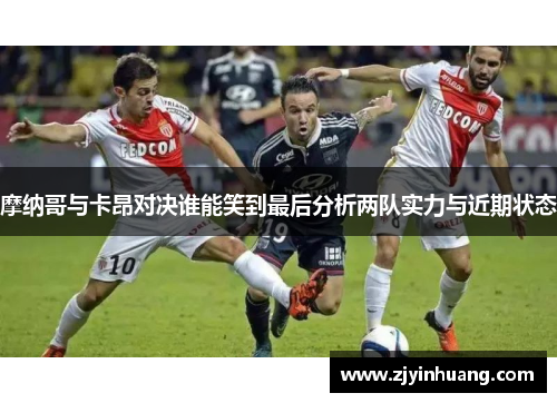 摩纳哥与卡昂对决谁能笑到最后分析两队实力与近期状态