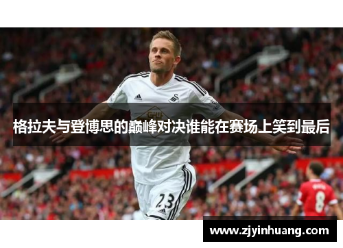 格拉夫与登博思的巅峰对决谁能在赛场上笑到最后