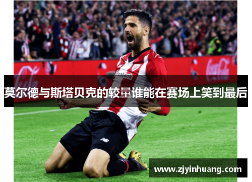 莫尔德与斯塔贝克的较量谁能在赛场上笑到最后