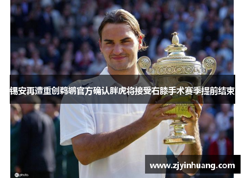 锡安再遭重创鹈鹕官方确认胖虎将接受右膝手术赛季提前结束