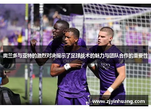 奥兰多与亚特的激烈对决揭示了足球战术的魅力与团队合作的重要性