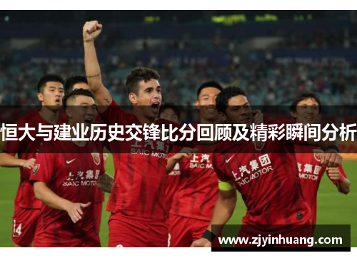 恒大与建业历史交锋比分回顾及精彩瞬间分析